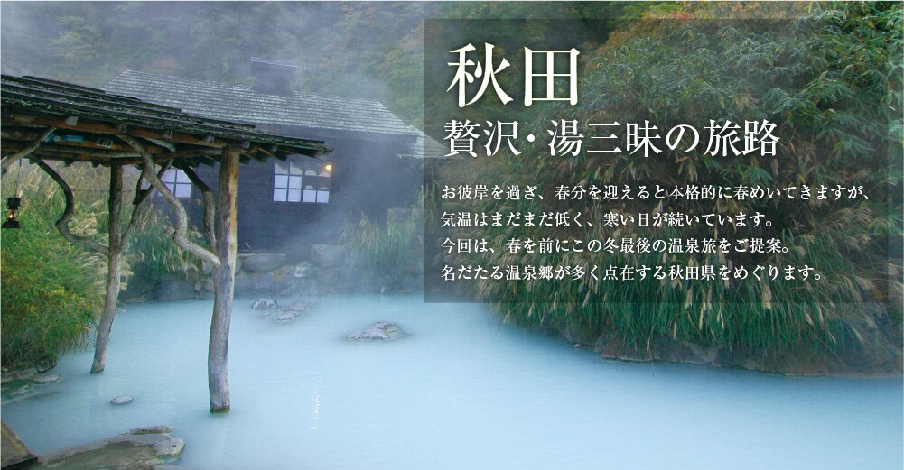 秋田 贅沢・湯三昧の旅路 秋田 贅沢・湯三昧の旅路
